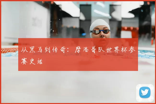 从黑马到传奇：摩洛哥队世界杯参赛史话