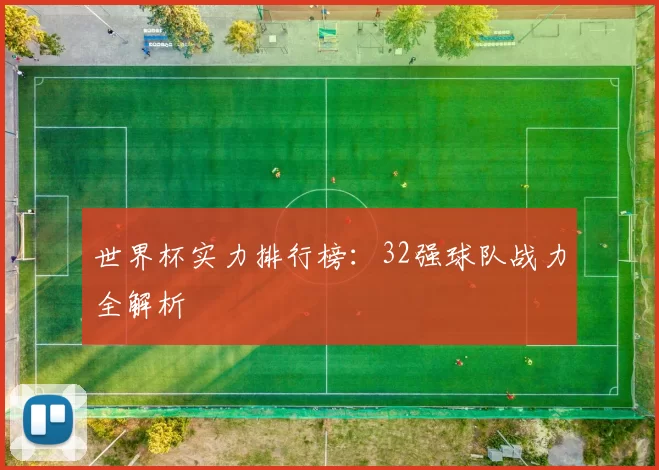 世界杯实力排行榜:32强球队战力全解析