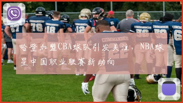 哈登加盟CBA球队引发关注，NBA球星中国职业联赛新动向