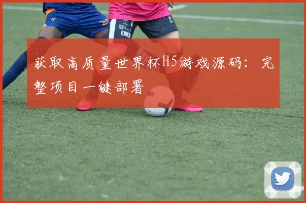 获取高质量世界杯H5游戏源码：完整项目一键部署