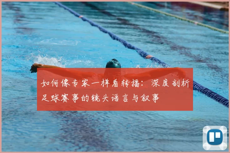 如何像专家一样看转播：深度剖析足球赛事的镜头语言与叙事