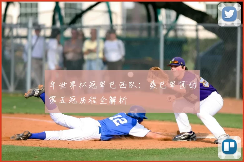 年世界杯冠军巴西队：桑巴军团的第五冠历程全解析