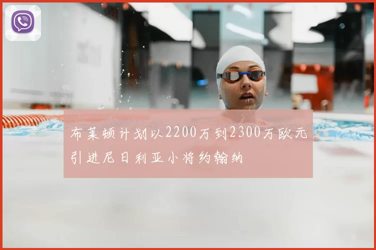 布莱顿计划以2200万到2300万欧元引进尼日利亚小将约翰纳