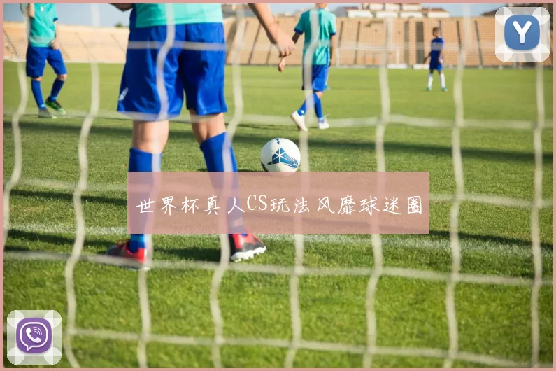 世界杯真人CS玩法风靡球迷圈