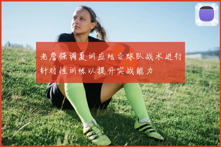 老詹强调夏训应结合球队战术进行针对性训练以提升实战能力