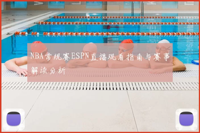 NBA常规赛ESPN直播观看指南与赛事解读分析