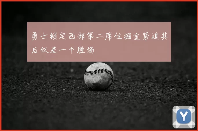 勇士锁定西部第二席位掘金紧追其后仅差一个胜场