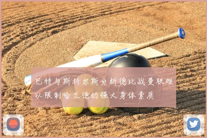 巴特与斯科尔斯分析德比战曼联难以限制哈兰德的强大身体素质