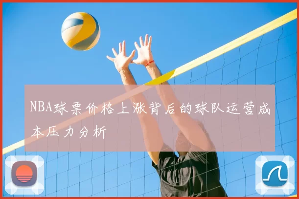NBA球票价格上涨背后的球队运营成本压力分析