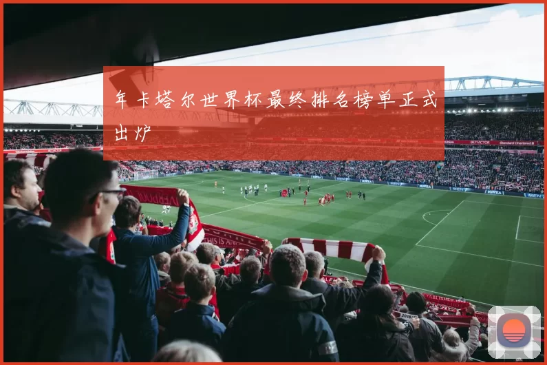 年卡塔尔世界杯最终排名榜单正式出炉