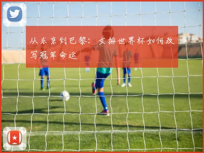 从东京到巴黎：女排世界杯如何改写冠军命运