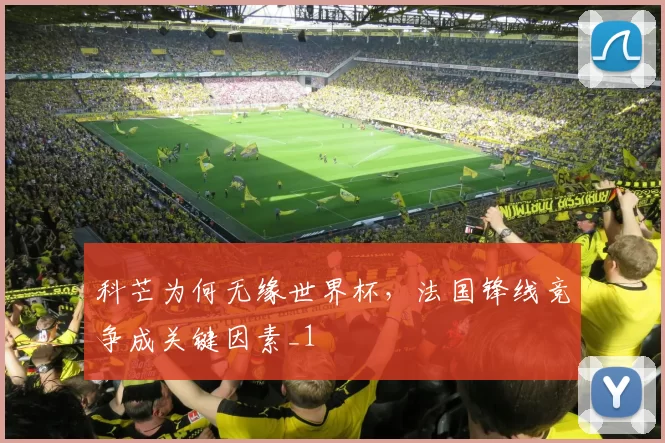 科芒为何无缘世界杯，法国锋线竞争成关键因素_1