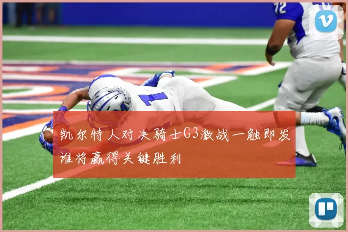 凯尔特人对决骑士G3激战一触即发谁将赢得关键胜利