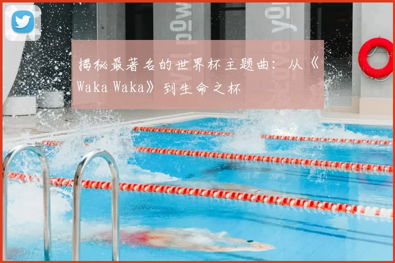 揭秘最著名的世界杯主题曲:从《Waka Waka》到生命之杯