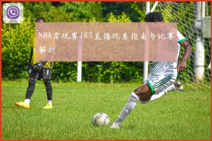 NBA常规赛JRS直播观看指南与比赛解析