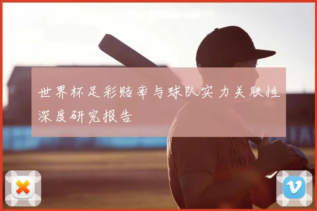 世界杯足彩赔率与球队实力关联性深度研究报告