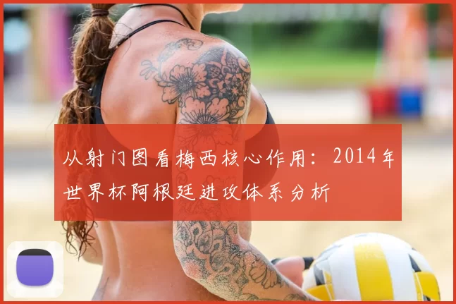 从射门图看梅西核心作用：2014年世界杯阿根廷进攻体系分析